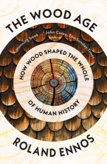 The Wood Age : How Wood Shaped the Whole of Human History