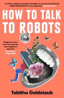 How To Talk To Robots : A Girls' Guide To a Future Dominated by AI