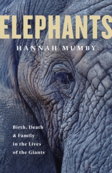 Elephants : Birth, Death and Family in the Lives of the Giants, Hardback Book Elephants : Birth, Death and Family in the Lives of the Giants, Hardback Book