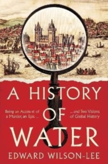 A History of Water : Being an Account of a Murder, an Epic and Two Visions of Global History