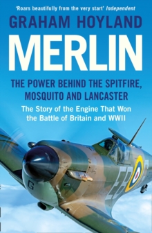 Merlin : The Power Behind the Spitfire, Mosquito and Lancaster: The Story of the Engine That Won the Battle of Britain and WWII