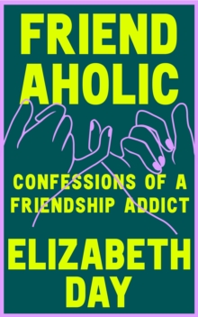 Friendaholic : Confessions of a Friendship Addict