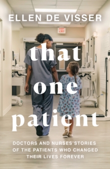 That One Patient : Doctors and Nurses Stories of the Patients Who Changed Their Lives Forever