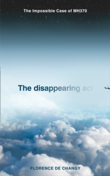 The Disappearing Act : The Impossible Case of Mh370, Hardback Book The Disappearing Act : The Impossible Case of Mh370, Hardback Book