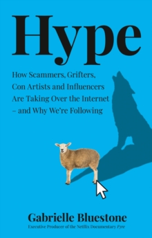 Hype : How Scammers, Grifters, Con Artists and Influencers Are Taking Over the Internet - and Why We're Following