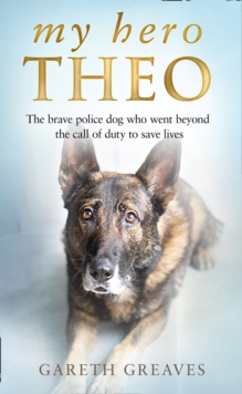 My Hero Theo : The Brave Police Dog Who Went Beyond the Call of Duty to Save Lives