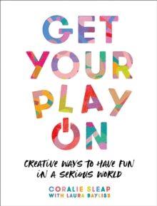 Get Your Play On : Creative Ways to Have Fun in a Serious World