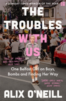 The Troubles with Us : One Belfast Girl on Boys, Bombs and Finding Her Way