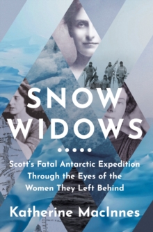 Snow Widows : ScottS Fatal Antarctic Expedition Through the Eyes of the Women They Left Behind