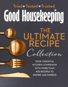 The Good Housekeeping Ultimate Collection : Your Essential Kitchen Companion With More Than 400 Recipes To Inspire And Impress