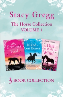 The Stacy Gregg 3-book Horse Collection: Volume 1 : The Princess and the Foal, The Island of Lost Horses and The Girl Who Rode the Wind