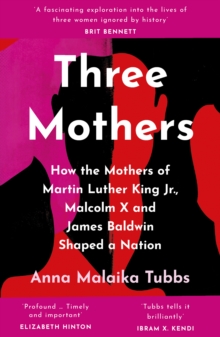 Three Mothers : How the Mothers of Martin Luther King Jr., Malcolm X and James Baldwin Shaped a Nation