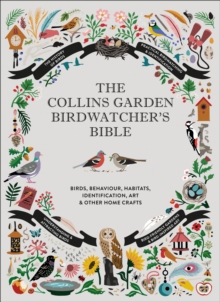 The Collins Garden Birdwatchers Bible : A Practical Guide to Identifying and Understanding Garden Birds