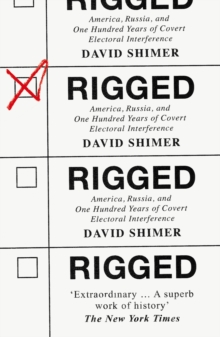 Rigged : America, Russia and 100 Years of Covert Electoral Interference