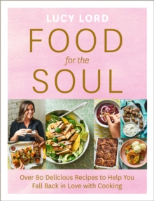 Food for the Soul : Over 80 Delicious Recipes to Help You Fall Back in Love with Cooking