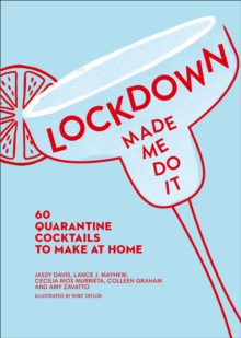 Lockdown Made Me Do It : 60 Quarantine Cocktails to Make at Home