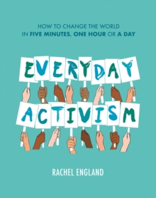 Everyday Activism : How to Change the World in Five Minutes, One Hour or a Day