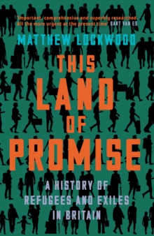 This Land of Promise : A History of Refugees and Exiles in Britain