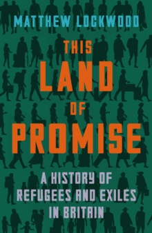 This Land of Promise : A History of Refugees and Exiles in Britain