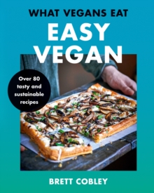 What Vegans Eat - Easy Vegan! : Over 80 Tasty and Sustainable Recipes