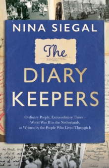 The Diary Keepers : Ordinary People, Extraordinary Times  World War II in the Netherlands, as Written by the People Who Lived Through it