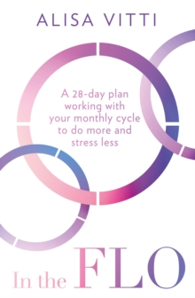 In the FLO : A 28-Day Plan Working with Your Monthly Cycle to Do More and Stress Less