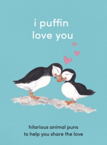 I Puffin Love You : Hilarious Animal Puns to Help You Share the Love