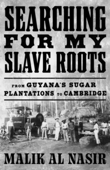 Searching for My Slave Roots : From Guyanas Sugar Plantations to Cambridge