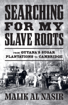 Searching for My Slave Roots : From Guyanas Sugar Plantations to Cambridge