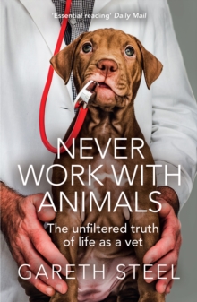 Never Work with Animals : The Unfiltered Truth of Life as a Vet