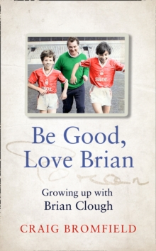 Be Good, Love Brian : Growing Up with Brian Clough