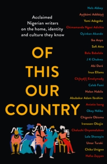 Of This Our Country : Acclaimed Nigerian Writers on the Home, Identity and Culture They Know