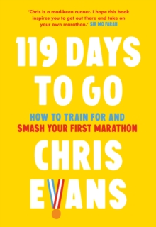 119 Days to Go : How to Train for and Smash Your First Marathon