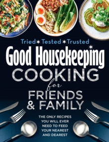 Good Housekeeping Cooking For Friends and Family : The Only Recipes You Will Ever Need to Feed Your Nearest and Dearest