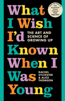 What I Wish Id Known When I Was Young : The Art and Science of Growing Up