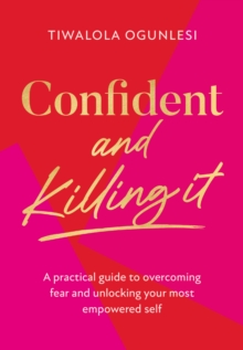 Confident and Killing It : A Practical Guide to Overcoming Fear and Unlocking Your Most Empowered Self