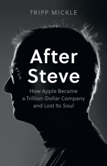 After Steve : How Apple Became a Trillion-Dollar Company and Lost its Soul