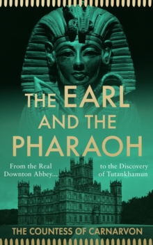 The Earl and the Pharaoh : From the Real Downton Abbey to the Discovery of Tutankhamun