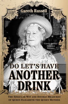 Do Lets Have Another Drink : The Singular Wit and Double Measures of Queen Elizabeth the Queen Mother