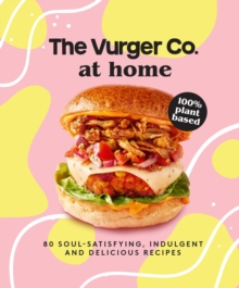 The Vurger Co. at Home : 80 Soul-Satisfying, Indulgent and Delicious Vegan Fast Food Recipes