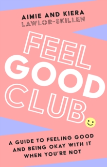 Feel Good Club : A Guide to Feeling Good and Being Okay with it When YouRe Not