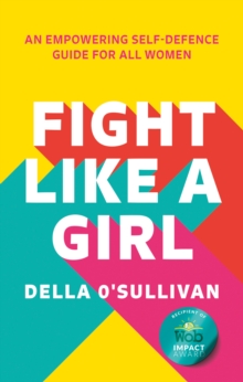 Fight Like a Girl : An empowering self-defence guide for all women