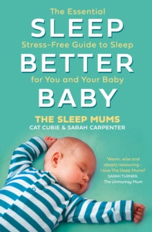 Sleep Better, Baby : The Essential Stress-Free Guide to Sleep for You and Your Baby