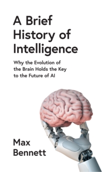 A Brief History of Intelligence : Why the Evolution of the Brain Holds the Key to the Future of AI