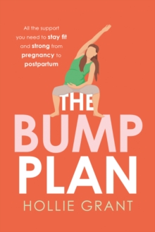 The Bump Plan : All The Support You Need to Stay Fit and Strong From Pregnancy to Postpartum