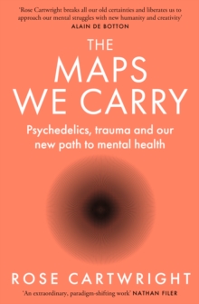 The Maps We Carry : Psychedelics, Trauma and Our New Path to Mental Health