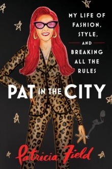 Pat in the City : My Life of Fashion, Style and Breaking All the Rules
