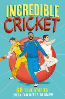 Incredible Cricket : 60 True Stories Every Fan Needs To Know