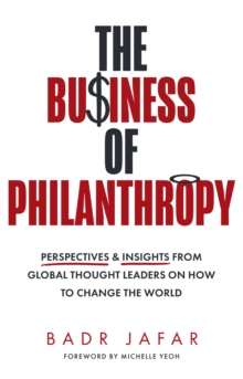 The Business of Philanthropy : Perspectives and Insights from Global Thought Leaders on How to Change the World