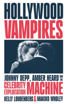 Hollywood Vampires : Johnny Depp, Amber Heard and the Celebrity Exploitation Machine